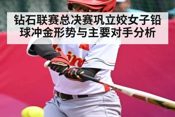 钻石联赛总决赛巩立姣女子铅球冲金形势与主要对手分析